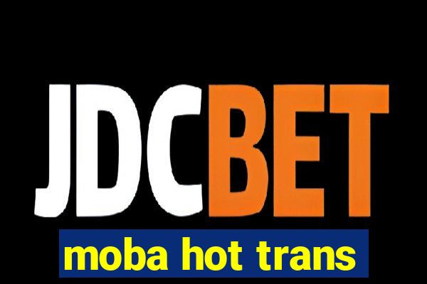 moba hot trans