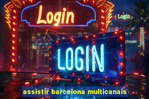 assistir barcelona multicanais