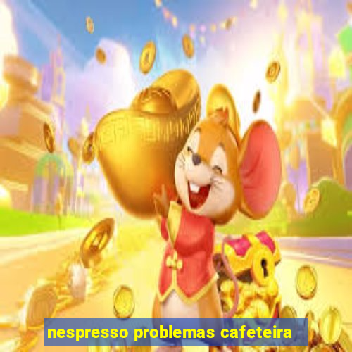 nespresso problemas cafeteira
