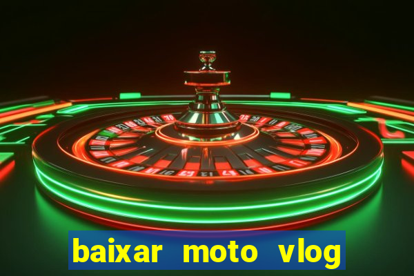baixar moto vlog brasil dinheiro infinito