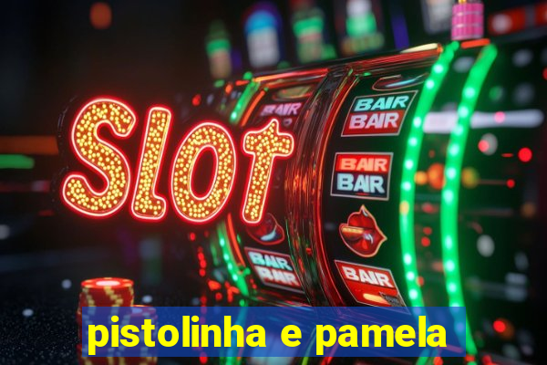 pistolinha e pamela