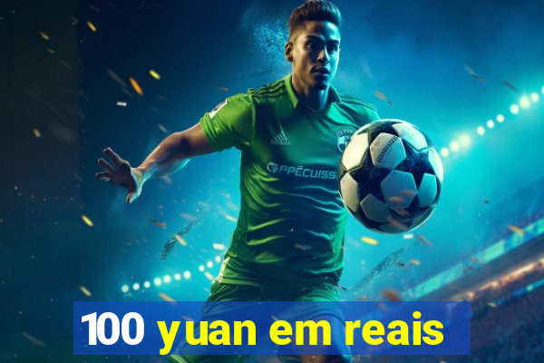 100 yuan em reais