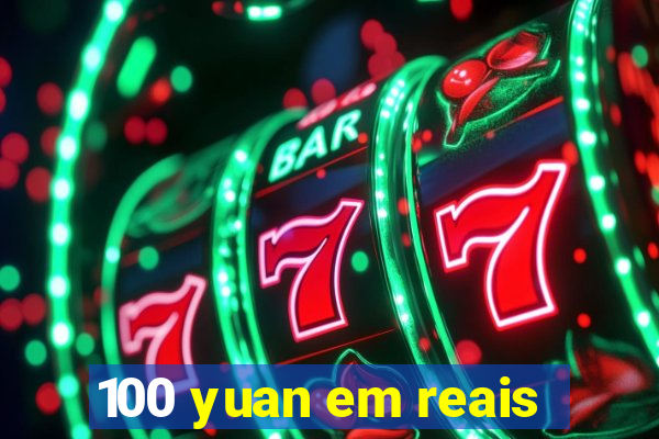 100 yuan em reais