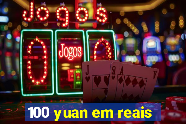100 yuan em reais