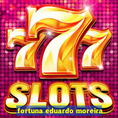 fortuna eduardo moreira