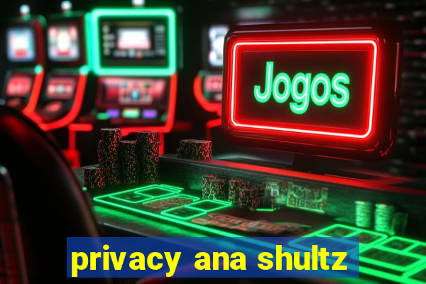 privacy ana shultz