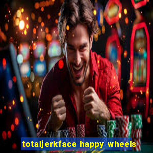 totaljerkface happy wheels
