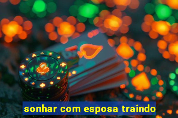 sonhar com esposa traindo