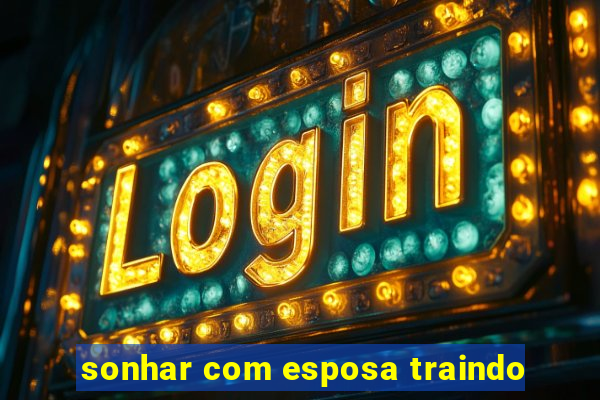 sonhar com esposa traindo