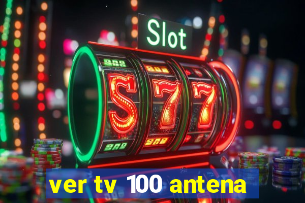 ver tv 100 antena