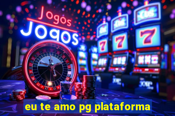 eu te amo pg plataforma
