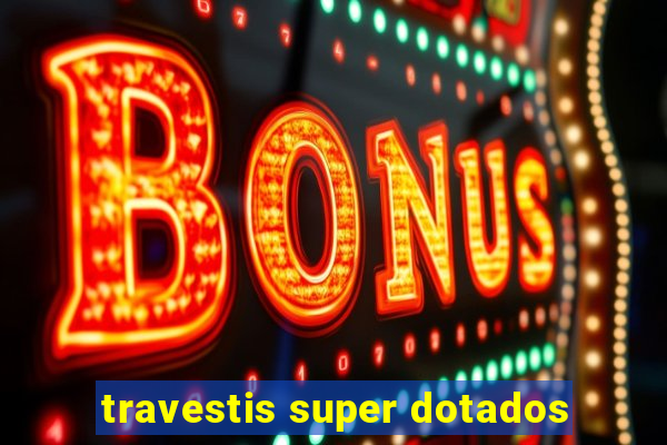 travestis super dotados