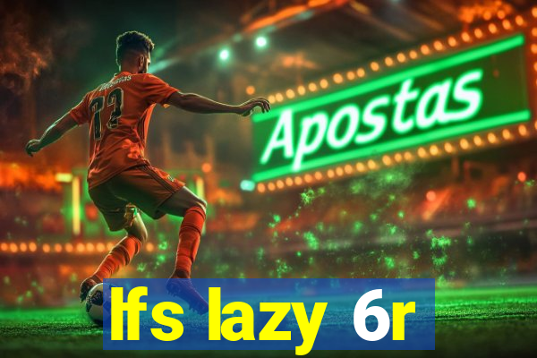 lfs lazy 6r