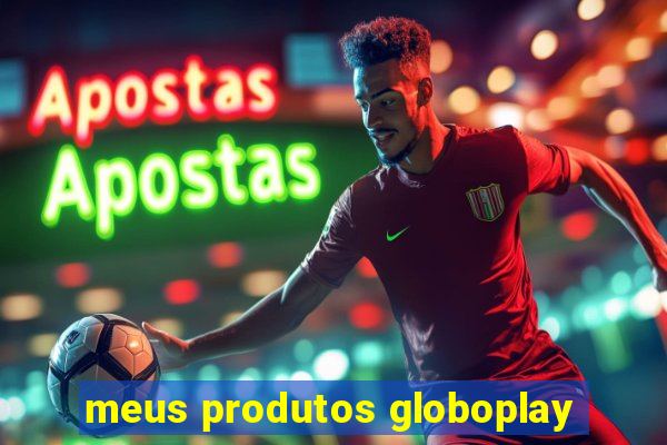 meus produtos globoplay