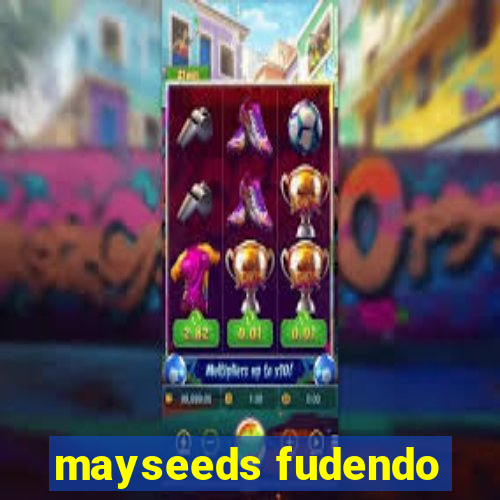 mayseeds fudendo