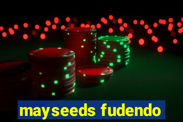mayseeds fudendo