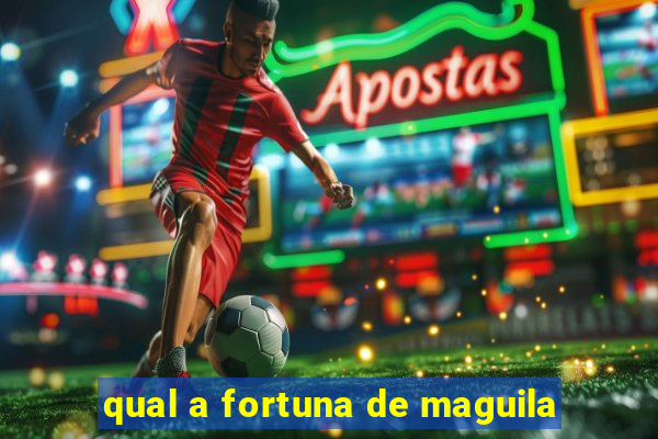 qual a fortuna de maguila