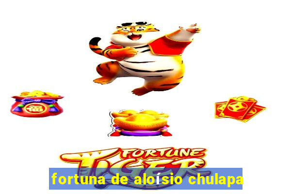 fortuna de aloísio chulapa