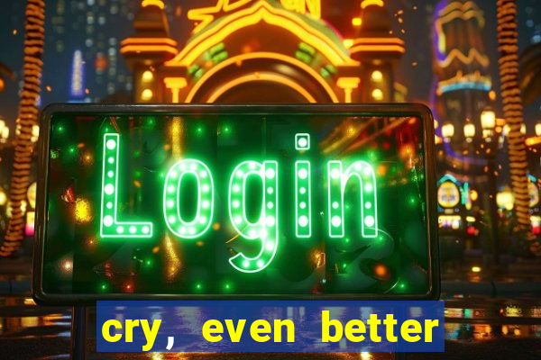 cry, even better if you beg