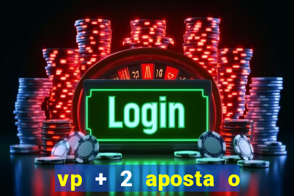 vp + 2 aposta o que significa