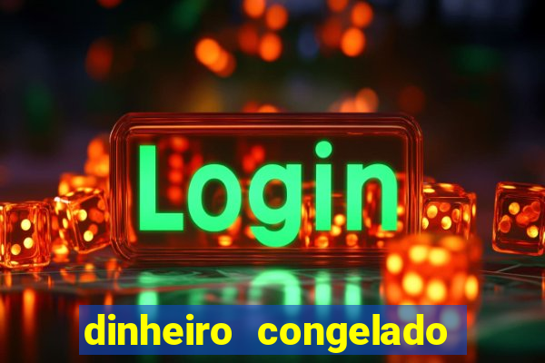 dinheiro congelado na plataforma
