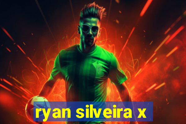 ryan silveira x