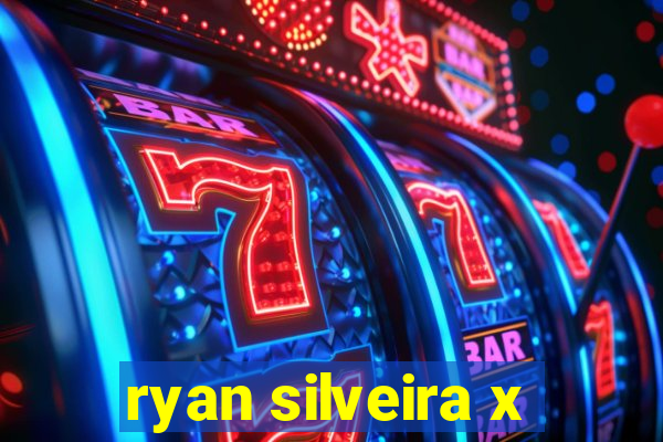 ryan silveira x