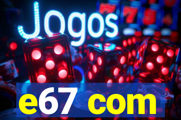 e67 com