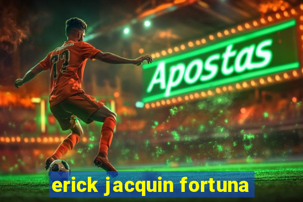 erick jacquin fortuna