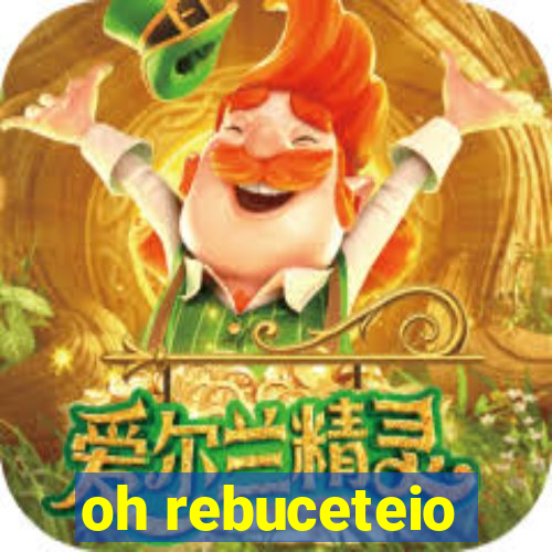 oh rebuceteio
