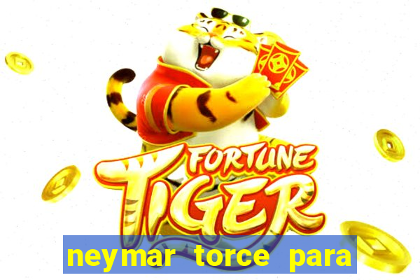 neymar torce para qual time