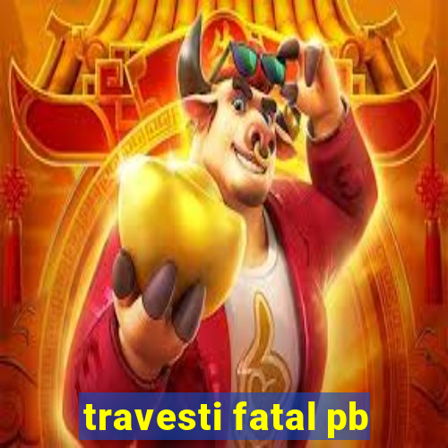 travesti fatal pb