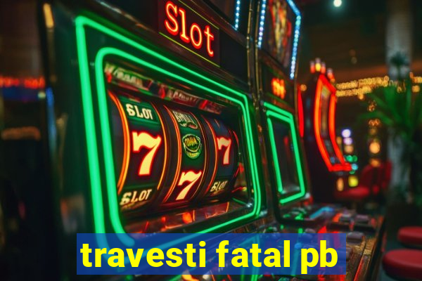 travesti fatal pb