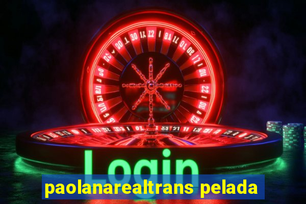 paolanarealtrans pelada