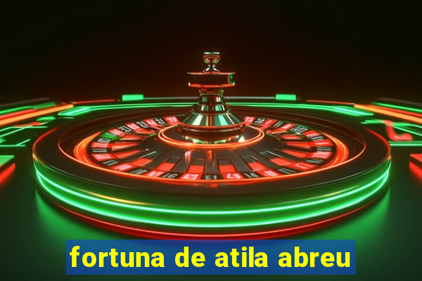 fortuna de atila abreu