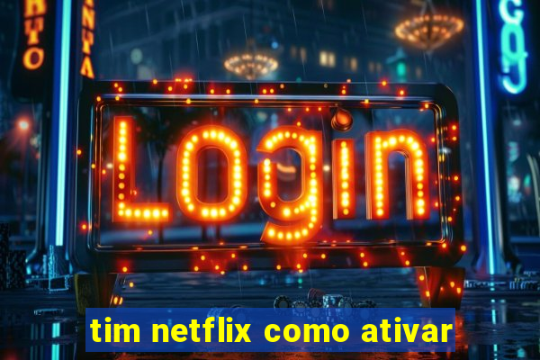 tim netflix como ativar
