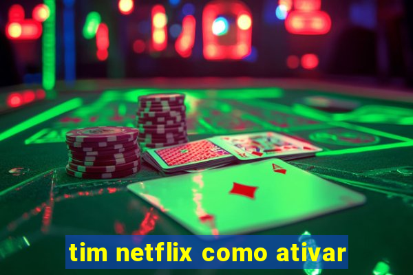 tim netflix como ativar
