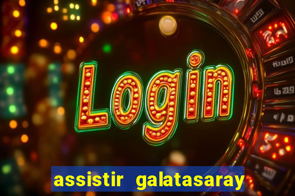 assistir galatasaray ao vivo