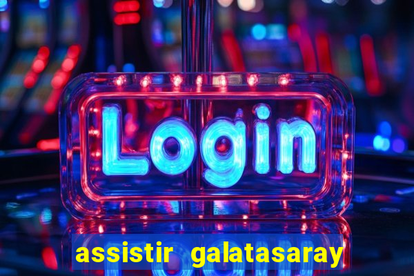 assistir galatasaray ao vivo