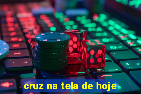 cruz na tela de hoje