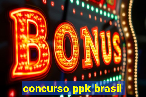 concurso ppk brasil
