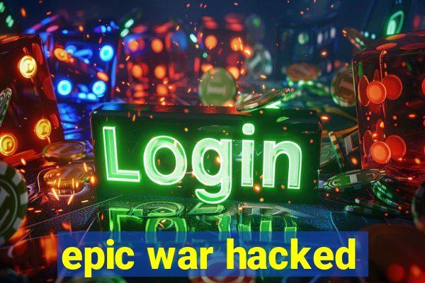 epic war hacked