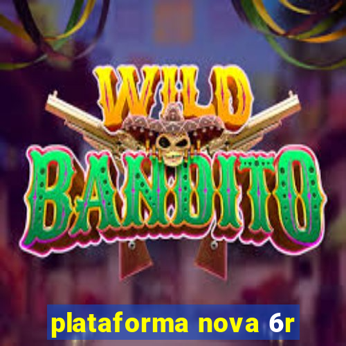 plataforma nova 6r