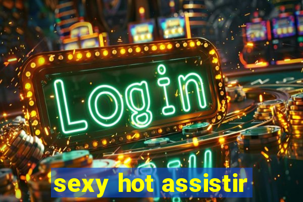 sexy hot assistir