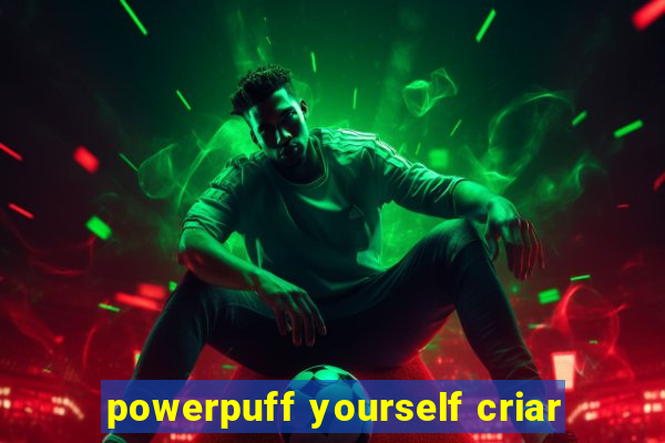 powerpuff yourself criar