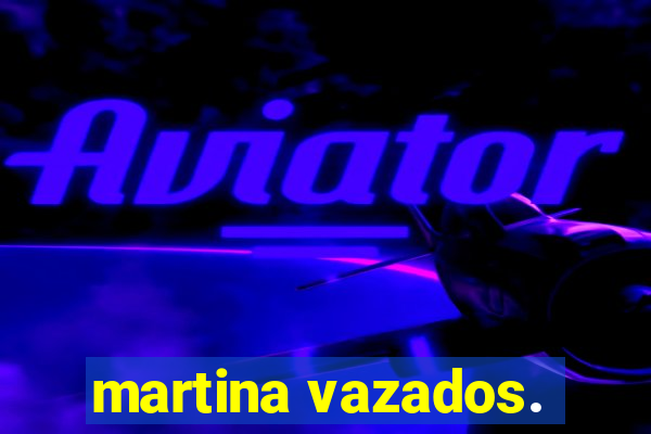 martina vazados.