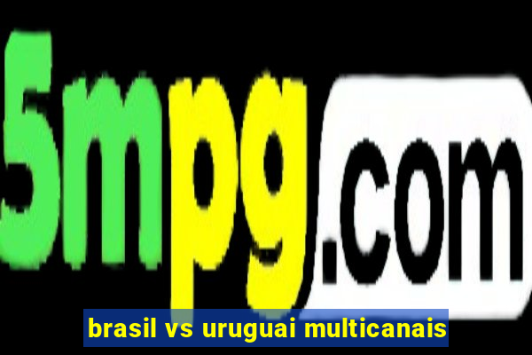 brasil vs uruguai multicanais