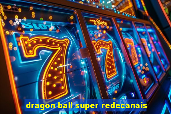 dragon ball super redecanais