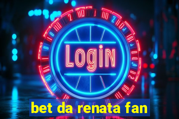 bet da renata fan