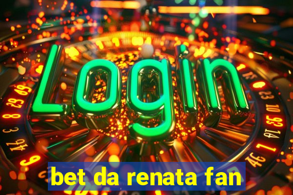 bet da renata fan